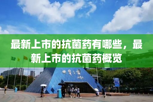 最新上市的抗菌藥有哪些，最新上市的抗菌藥概覽