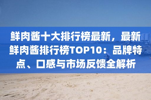 鮮肉醬十大排行榜最新，最新鮮肉醬排行榜TOP10：品牌特點、口感與市場反饋全解析