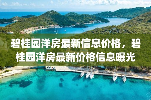 碧桂園洋房最新信息價格，碧桂園洋房最新價格信息曝光