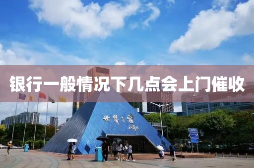 銀行一般情況下幾點會上門催收