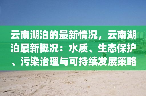 云南湖泊的最新情況，云南湖泊最新概況：水質、生態保護、污染治理與可持續發展策略