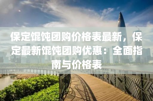 保定餛飩團購價格表最新，保定最新餛飩團購優惠：全面指南與價格表