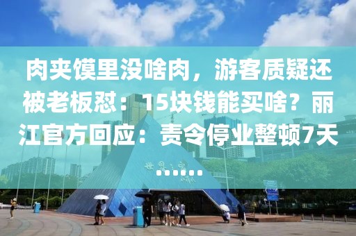 肉夾饃里沒啥肉，游客質疑還被老板懟：15塊錢能買啥？麗江官方回應：責令停業整頓7天……