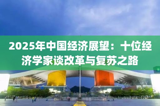 2025年中國經濟展望：十位經濟學家談改革與復蘇之路