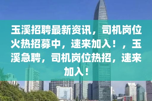 玉溪招聘最新資訊，司機崗位火熱招募中，速來加入！，玉溪急聘，司機崗位熱招，速來加入！