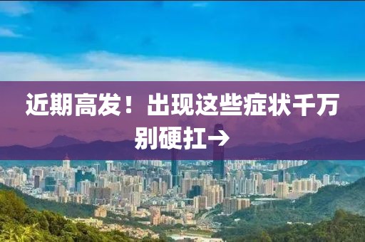 近期高發！出現這些癥狀千萬別硬扛→