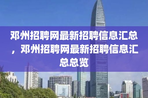 鄧州招聘網(wǎng)最新招聘信息匯總，鄧州招聘網(wǎng)最新招聘信息匯總總覽