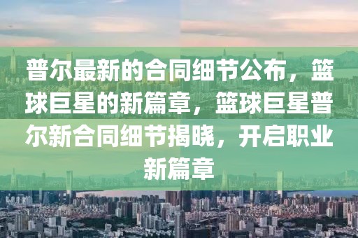 普爾最新的合同細節公布，籃球巨星的新篇章，籃球巨星普爾新合同細節揭曉，開啟職業新篇章