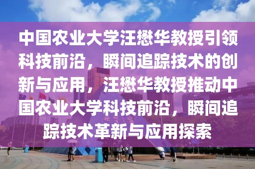 中國農(nóng)業(yè)大學(xué)汪懋華教授引領(lǐng)科技前沿，瞬間追蹤技術(shù)的創(chuàng)新與應(yīng)用，汪懋華教授推動(dòng)中國農(nóng)業(yè)大學(xué)科技前沿，瞬間追蹤技術(shù)革新與應(yīng)用探索