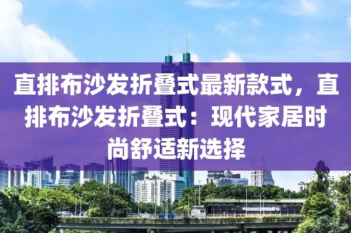 直排布沙發(fā)折疊式最新款式，直排布沙發(fā)折疊式：現(xiàn)代家居時尚舒適新選擇