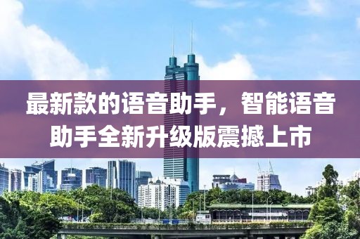最新款的語音助手，智能語音助手全新升級版震撼上市