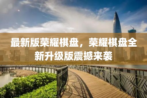 最新版榮耀棋盤，榮耀棋盤全新升級版震撼來襲