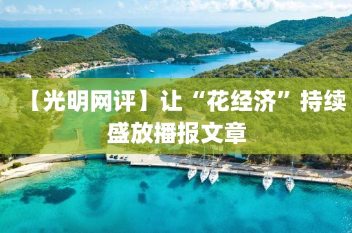 【光明網評】讓“花經濟”持續盛放播報文章