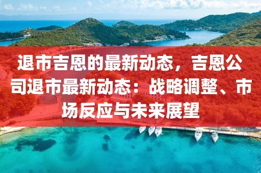 退市吉恩的最新動態，吉恩公司退市最新動態：戰略調整、市場反應與未來展望