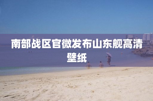 南部戰區官微發布山東艦高清壁紙