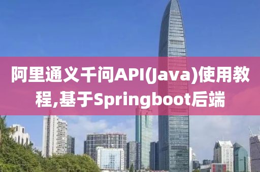 阿里通義千問API(Java)使用教程,基于Springboot后端
