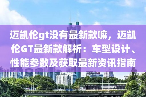 邁凱倫gt沒有最新款嘛，邁凱倫GT最新款解析：車型設計、性能參數及獲取最新資訊指南