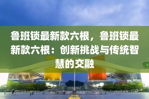 魯班鎖最新款六根，魯班鎖最新款六根：創新挑戰與傳統智慧的交融