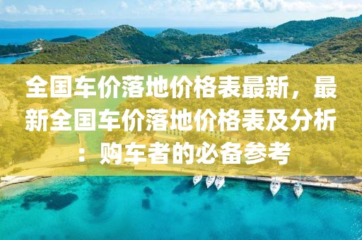 全國車價落地價格表最新，最新全國車價落地價格表及分析：購車者的必備參考
