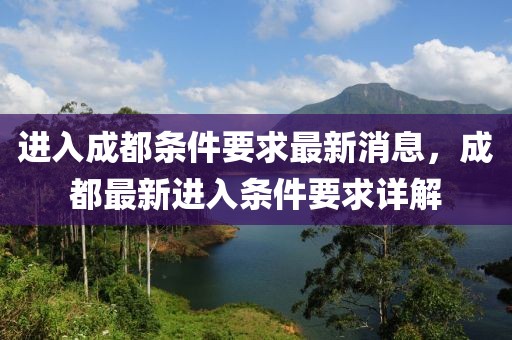 進入成都條件要求最新消息，成都最新進入條件要求詳解