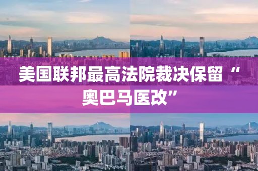 美國聯邦最高法院裁決保留“奧巴馬醫改”