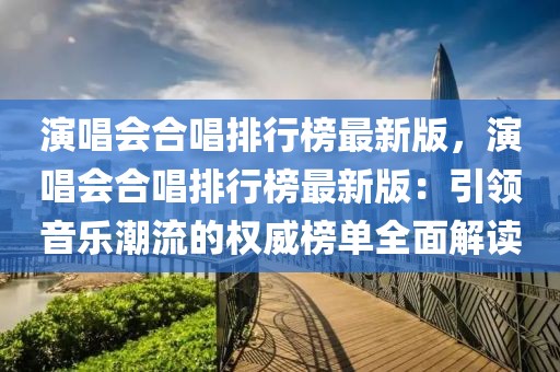 演唱會合唱排行榜最新版，演唱會合唱排行榜最新版：引領音樂潮流的權威榜單全面解讀