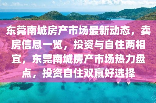 東莞南城房產市場最新動態，賣房信息一覽，投資與自住兩相宜，東莞南城房產市場熱力盤點，投資自住雙贏好選擇