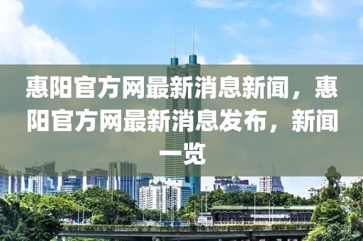 惠陽(yáng)官方網(wǎng)最新消息新聞，惠陽(yáng)官方網(wǎng)最新消息發(fā)布，新聞一覽