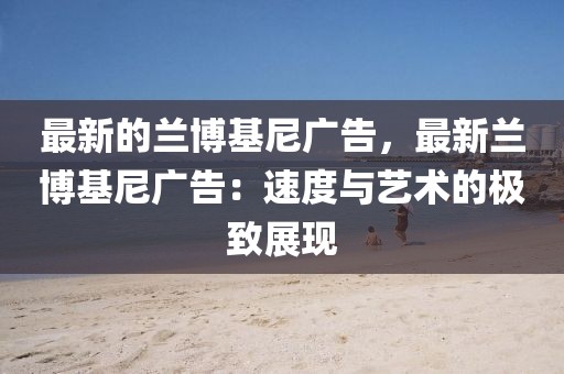最新的蘭博基尼廣告，最新蘭博基尼廣告：速度與藝術的極致展現