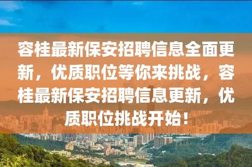 容桂最新保安招聘信息全面更新，優質職位等你來挑戰，容桂最新保安招聘信息更新，優質職位挑戰開始！