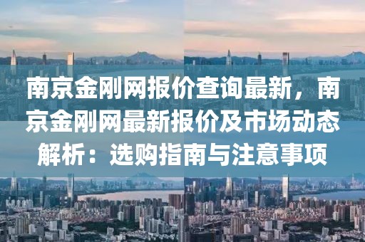 南京金剛網(wǎng)報(bào)價(jià)查詢最新，南京金剛網(wǎng)最新報(bào)價(jià)及市場動(dòng)態(tài)解析：選購指南與注意事項(xiàng)