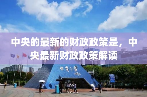 中央的最新的財政政策是，中央最新財政政策解讀