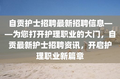 自貢護士招聘最新招聘信息——為您打開護理職業的大門，自貢最新護士招聘資訊，開啟護理職業新篇章