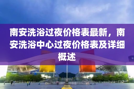 南安洗浴過夜價格表最新，南安洗浴中心過夜價格表及詳細概述