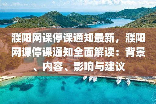 濮陽網(wǎng)課停課通知最新，濮陽網(wǎng)課停課通知全面解讀：背景、內(nèi)容、影響與建議