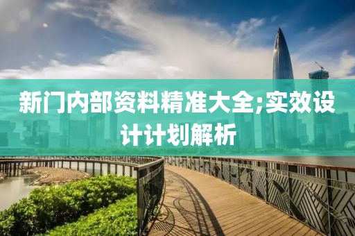新門內(nèi)部資料精準(zhǔn)大全;實(shí)效設(shè)計(jì)計(jì)劃解析