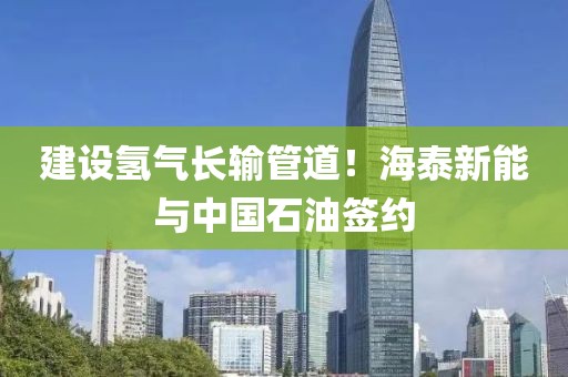建設氫氣長輸管道！海泰新能與中國石油簽約