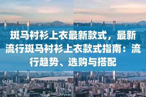 斑馬襯衫上衣最新款式，最新流行斑馬襯衫上衣款式指南：流行趨勢、選購與搭配