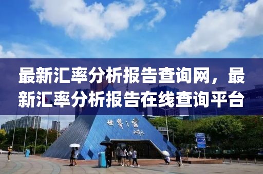最新匯率分析報告查詢網，最新匯率分析報告在線查詢平臺