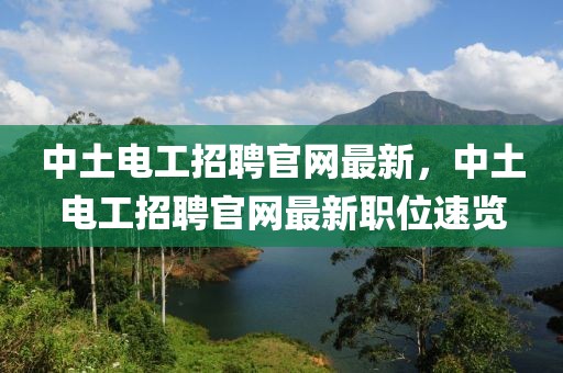 中土電工招聘官網最新，中土電工招聘官網最新職位速覽