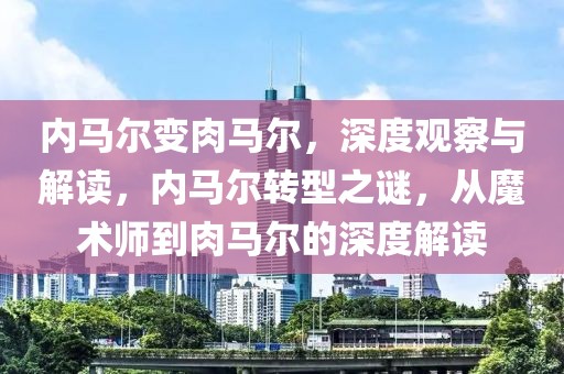 內(nèi)馬爾變?nèi)怦R爾，深度觀察與解讀，內(nèi)馬爾轉(zhuǎn)型之謎，從魔術(shù)師到肉馬爾的深度解讀