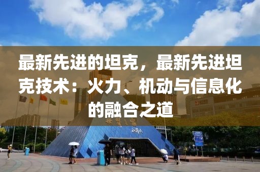 最新先進的坦克，最新先進坦克技術：火力、機動與信息化的融合之道