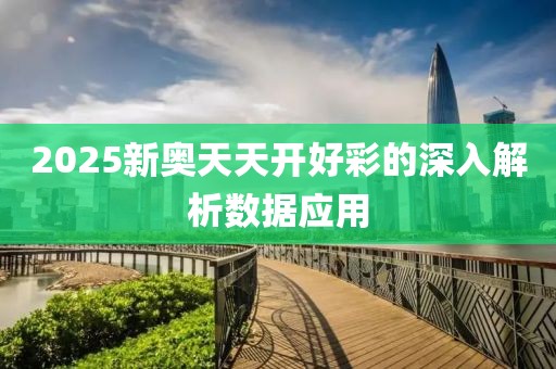 2025新奧天天開好彩的深入解析數據應用