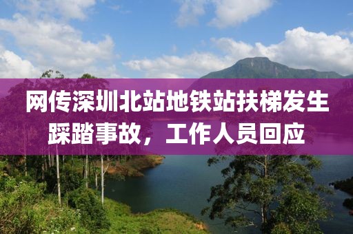 網(wǎng)傳深圳北站地鐵站扶梯發(fā)生踩踏事故，工作人員回應(yīng)