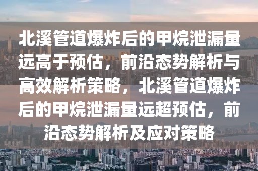 北溪管道爆炸后的甲烷泄漏量遠高于預(yù)估，前沿態(tài)勢解析與高效解析策略，北溪管道爆炸后的甲烷泄漏量遠超預(yù)估，前沿態(tài)勢解析及應(yīng)對策略