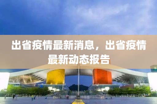 出省疫情最新消息，出省疫情最新動態(tài)報告