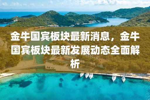 金牛國賓板塊最新消息，金牛國賓板塊最新發展動態全面解析