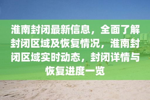 淮南封閉最新信息，全面了解封閉區(qū)域及恢復(fù)情況，淮南封閉區(qū)域?qū)崟r(shí)動(dòng)態(tài)，封閉詳情與恢復(fù)進(jìn)度一覽