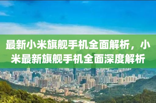最新小米旗艦手機全面解析，小米最新旗艦手機全面深度解析