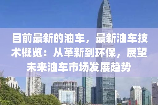 目前最新的油車，最新油車技術(shù)概覽：從革新到環(huán)保，展望未來油車市場發(fā)展趨勢